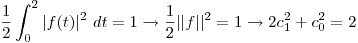 <tex>\frac{1}{2}\int_0^2 |f(t)|^2 \ dt = 1 \rightarrow \frac{1}{2} || f ||^2 = 1 \rightarrow 2 c_{1}^2 + c_{0}^2 = 2 </tex>