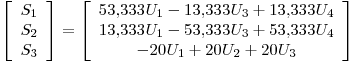 <tex>\left[ \begin{array}{c} S_1 \\ S_2 \\ S_3\end{array} \right]=\left[ \begin{array}{c} 53.333U_1 - 13.333U_3 + 13.333U_4\\ 13.333U_1 - 53.333U_3 + 53.333U_4 \\ -20U_1 + 20U_2 + 20U_3\end{array} \right]</tex>