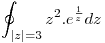 <tex>\oint_{|z|=3} z^2.e^{\frac{1}{z}} dz</tex> <tex>\oint_{|z|=3} z^2.e^{\frac{1}{z}} dz</tex>