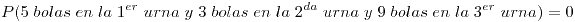 <tex>P(5 \ bolas \ en \ la \ 1^{er} \ urna \ y \ 3 \ bolas \ en \ la \ 2^{da} \ urna \ y \ 9 \ bolas \ en \ la \ 3^{er} \ urna) = 0 </tex>