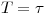 <tex>T=\tau</tex>