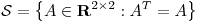 <tex>\mathcal{S}=\left\{ A\in \mathbf{R}^{2\times2} : A^T=A \right\}</tex> <tex>\mathcal{S}=\left\{ A\in \mathbf{R}^{2\times2} : A^T=A \right\}</tex>