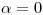 <tex>\alpha = 0</tex>