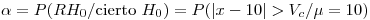 <tex>\alpha=P(RH_0 / \mbox{cierto }H_0)=P(|x-10|>V_c / \mu=10)</tex>
