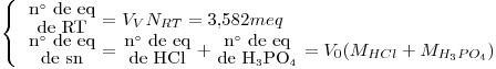 <tex>\left\{ \begin{array}{l} {{\mbox{n}^\circ\mbox{ de eq}} \atop {\mbox{de RT}}}=V_VN_{RT}=3.582meq \\{{\mbox{n}^\circ\mbox{ de eq}} \atop {\mbox{de sn}}}={{\mbox{n}^\circ\mbox{ de eq}} \atop {\mbox{de HCl}}}+{{\mbox{n}^\circ\mbox{ de eq}} \atop {\mbox{de H}_3\mbox{PO}_4}}=V_0 ( M_{HCl}+M_{H_3PO_4} )\end{array}\right.</tex>
