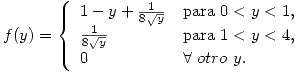 <tex>f(y) =\left\{ \begin{array}{lll} 1 - y + \frac{1}{8\sqrt{y}} & \mbox{para } 0 < y < 1, \\ \frac{1}{8\sqrt{y}} & \mbox{para } 1 < y < 4, \\ 0 & \forall \ otro \ y.\end{array} \right.</tex>