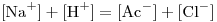 <tex>[\mbox{Na}^+]+[\mbox{H}^+]=[\mbox{Ac}^-]+[\mbox{Cl}^-]</tex>