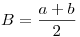 <tex>B = \frac{{a + b}}{2}</tex>