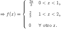 <tex> \Rightarrow   f(x) =  \left\{ \begin{array}{ll} \frac{2x}{3} &   0<x<1 , \\ &   \\\frac{2}{3} & 1<x<2 ,  \\ &   \\ 0 &  \forall \mbox{ otro } x . \\\end{array} \right.</tex>