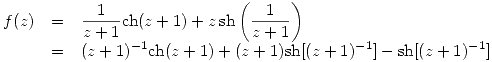 <tex>\begin{array}{rcl} f(z) & = & \displaystyle \frac{1}{z+1} \mathrm{ch}(z+1) + z \, \mathrm{sh} \left( \frac{1}{z+1} \right) \\ & = & \displaystyle (z+1)^{-1}\mathrm{ch}(z+1)+(z+1)\mathrm{sh}[(z+1)^{-1}]-\mathrm{sh}[(z+1)^{-1}] \end{array}</tex>