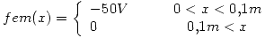 <tex>fem(x)=\left\{ \begin{array}{lcc}-50V & \quad & 0<x<0.1m \\0 & \quad & 0.1m<x \end{array}\right.</tex>