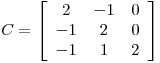 <tex>C=  \left[ \begin{array}{ccc}  2 & -1 & 0\\ -1 & 2 & 0\\ -1 & 1 & 2\\ \end{array} \right]</tex>