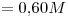 <tex>= 0.60M</tex>