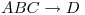 <tex>ABC \rightarrow D</tex>