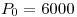 <tex>P_0 = 6000</tex>
