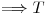 <tex>\Longrightarrow T</tex>
