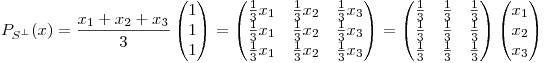 <tex>P_{S^{\perp}}(x)=\frac{x_{1}+x_{2}+x_{3}}{3}\begin{pmatrix}{1}\\ {1}\\ {1}\end{pmatrix}=\begin{pmatrix}{\frac{1}{3}x_{1}}&{\frac{1}{3}x_{2}}&{\frac{1}{3}x_{3}}\\ {\frac{1}{3}x_{1}}&{\frac{1}{3}x_{2}}&{\frac{1}{3}x_{3}}\\ {\frac{1}{3}x_{1}}&{\frac{1}{3}x_{2}}&{\frac{1}{3}x_{3}}\end{pmatrix}=\begin{pmatrix}{\frac{1}{3}}&{\frac{1}{3}}&{\frac{1}{3}}\\ {\frac{1}{3}}&{\frac{1}{3}}&{\frac{1}{3}}\\ {\frac{1}{3}}&{\frac{1}{3}}&{\frac{1}{3}}\end{pmatrix}\begin{pmatrix}{x_{1}}\\ {x_{2}}\\ {x_{3}}\end{pmatrix}</tex>