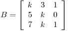 <tex>B=  \left[ \begin{array}{ccc}  k & 3 & 1\\ 5 & k & 0\\ 7 & k & 1\\ \end{array} \right]</tex>