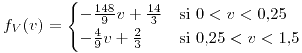 <tex>f_{V}(v)=\begin{cases}-\frac{148}{9}v+\frac{14}{3} & \mbox{si }0<v<0.25\\-\frac{4}{9}v+\frac{2}{3} & \mbox{si }0.25<v<1.5\end{cases}</tex>