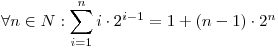 <tex>  \forall n \in N : \sum _{i=1}^{n} i\cdot 2^{i-1} = 1 + (n-1)\cdot 2^{n} </tex>