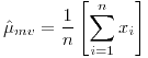 <tex>\hat{\mu}_{mv}=\frac{1}{n}\left[\sum_{i=1}^{n}x_{i}\right]</tex>
