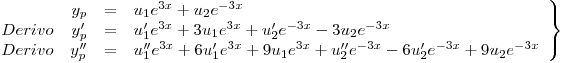 <tex>\left. \begin{array}{lrcl} & y_p &=& u_1 e^{3x} + u_2 e^{-3x}\\Derivo & y_p' &=& u_1'e^{3x} + 3u_1e^{3x} + u_2'e^{-3x} - 3u_2e^{-3x}\\Derivo & y_p'' &=& u_1''e^{3x} + 6u_1'e^{3x} + 9u_1e^{3x} + u_2''e^{-3x} - 6 u_2'e^{-3x} + 9u_2e^{-3x}\end{array} \right\}</tex>