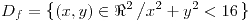 <tex>D_{f}=\left\{ \left(x,y\right)\in\Re^{2}\left/x^{2}+y^{2}<16\right.\right\} </tex>