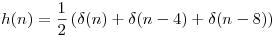 <tex>h(n) = \frac{1}{2} \left( \delta(n) + \delta(n-4) + \delta(n-8) \right)</tex>