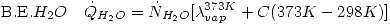 <tex>\mbox{B.E.}H_2O \quad \dot{Q}_{H_2O}=\dot{N}_{H_2O}[\lambda_{vap}^{373K}+C(373K-298K)]</tex>