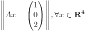 <tex>\left \| A x- \begin{pmatrix}1\\0\\2\end{pmatrix} \right \|, \forall x \in \mathbf{R}^4</tex>