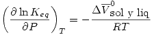 <tex>\left( \frac{\partial \ln{K_{eq}}}{\partial P} \right)_T=-\frac{\Delta \overline{V}_{\mbox{sol y liq}}^0}{RT}</tex>