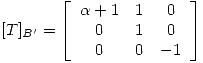 <tex>[T]_{B'} = \left[ \begin{array}{ccc}  \alpha + 1 & 1 & 0 \\ 0 & 1 & 0 \\0 & 0 & -1 \end{array} \right]</tex>