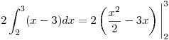 <tex>2 \int_2^3 (x-3)dx = 2 \left(\frac{x^2}{2} - 3x \right) \Bigg|_2^3 </tex>