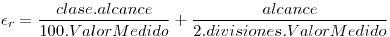 <tex>\epsilon_r=\frac{clase.alcance}{100.ValorMedido}+\frac{alcance}{2.divisiones.ValorMedido}</tex>