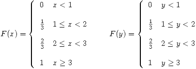 <tex>   F(x) =  \left\{ \begin{array}{ll} 0 & x < 1\\$ $ $ $ \\\frac{1}{3} & 1 \leq x < 2\\$ $ $ $ \\\frac{2}{3} & 2 \leq x < 3\\$ $ $ $ \\1 & x \geq 3\\\end{array} \right. \qquad  F(y) =  \left\{ \begin{array}{ll} 0 & y < 1\\$ $ $ $ \\\frac{1}{3} & 1 \leq y < 2\\$ $ $ $ \\\frac{2}{3} & 2 \leq y < 3\\$ $ $ $ \\1 & y \geq 3\\\end{array} \right. </tex>