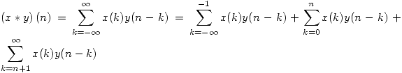 <tex>\left( x \ast y \right) (n) = \sum_{k = - \infty}^{\infty} x(k)y(n-k) = \sum_{k = - \infty}^{-1} x(k)y(n-k) + \sum_{k = 0}^{n} x(k)y(n-k) + \sum_{k = n + 1}^{\infty} x(k)y(n-k)</tex>