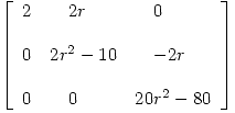 <tex> \left[ \begin{array}{lll} 2 & \quad 2r & \quad 0 \\ & \\0 & 2r^2 - 10 & \quad -2r\\ & \\0 & \quad 0 & 20r^2 - 80\\\end{array} \right] </tex>