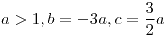 <tex>a>1, b=-3a, c=\frac{3}{2}a</tex> <tex>a>1, b=-3a, c=\frac{3}{2}a</tex>