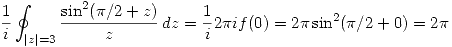<tex>\frac{1}{i} \oint_{|z|=3} \frac{\sin^2(\pi/2 + z)}{z} \, dz = \frac{1}{i}2 \pi i f(0) = 2\pi \sin^2(\pi/2 +0) = 2\pi</tex>