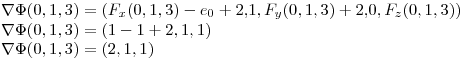 <tex>\nabla \Phi (0,1,3) = ( F_x (0,1,3)- e_0 + 2.1 , F_y (0,1,3) + 2.0 , F_z (0,1,3)) \\\nabla \Phi (0,1,3) = ( 1 -1 +2 , 1 , 1) \\\nabla \Phi (0,1,3) = (2,1,1)</tex>