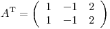 <tex>A^\mathrm{T} = \left( \begin{array}{ccc}1 & -1 & 2 \\1 & -1 & 2 \end{array} \right)</tex>