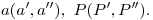 <tex>a(a',a''),\ P(P',P'').</tex>