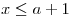 <tex>x \leq a + 1</tex>