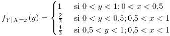<tex>f_{Y|X=x}(y)=\begin{cases}1 & \mbox{ si }0<y<1;0<x<0.5\\\frac{2}{3} & \mbox{ si }0<y<0.5;0.5<x<1\\\frac{4}{3} & \mbox{ si }0.5<y<1;0.5<x<1\end{cases}</tex>