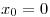 <tex> x_0=0</tex>