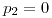 <tex>p_{2}=0</tex>
