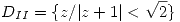 <tex>D_{II}  = \{z / |z+1| < \sqrt{2}\}</tex>