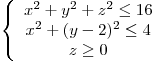 <tex>\left\{ \begin{array}{c}x^2+y^2+z^2 \leq 16 \\x^2+(y-2)^2 \leq 4 \\z \geq 0\end{array} \right.</tex>