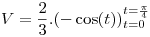 <tex>V = \frac{2}{3}.( - \cos (t))_{t = 0}^{t = \frac{\pi }{4}} </tex>