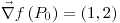<tex>\vec{\nabla}f\left(P_{0}\right)=\left(1,2\right)</tex>